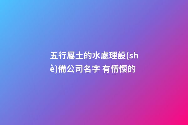 五行屬土的水處理設(shè)備公司名字 有情懷的-第1張-公司起名-玄機派